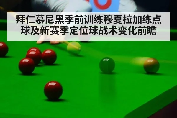拜仁慕尼黑季前训练穆夏拉加练点球及新赛季定位球战术变化前瞻