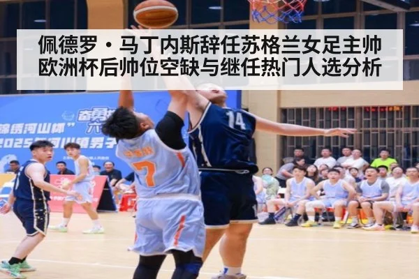佩德罗·马丁内斯辞任苏格兰女足主帅 欧洲杯后帅位空缺与继任热门人选分析