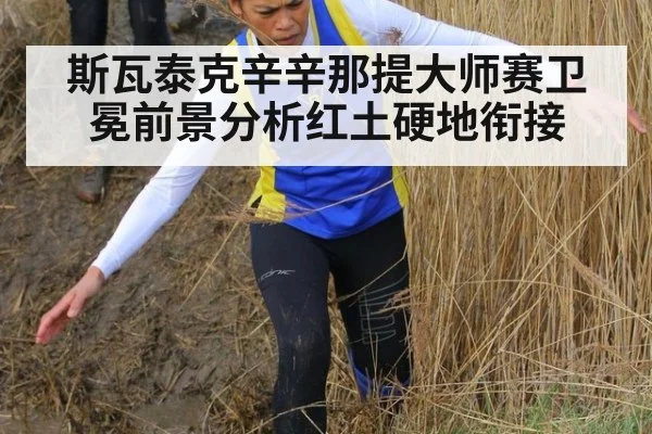 斯瓦泰克辛辛那提大师赛卫冕前景分析红土硬地衔接