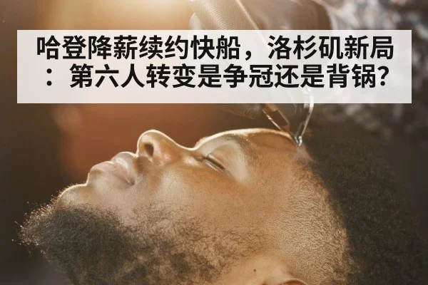 哈登降薪续约快船，洛杉矶新局：第六人转变是争冠还是背锅？