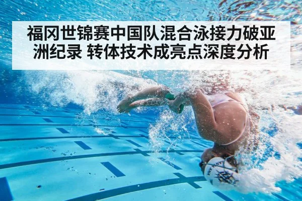 福冈世锦赛中国队混合泳接力破亚洲纪录 转体技术成亮点深度分析