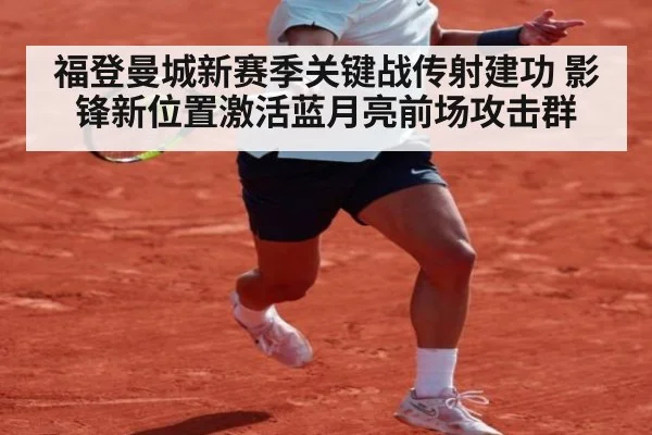福登曼城新赛季关键战传射建功 影锋新位置激活蓝月亮前场攻击群