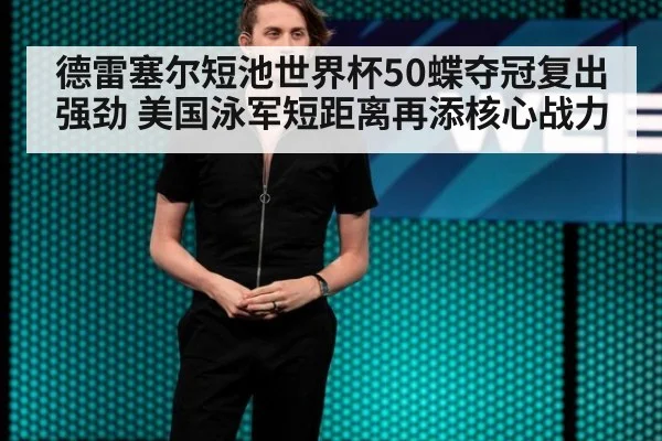 德雷塞尔短池世界杯50蝶夺冠复出强劲 美国泳军短距离再添核心战力